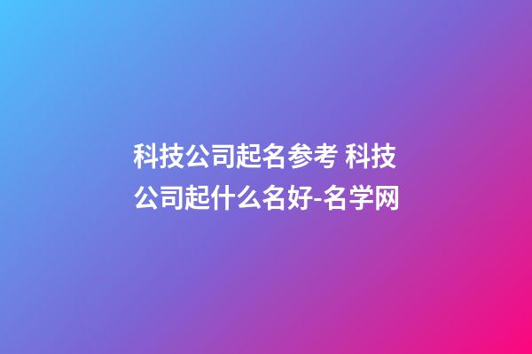 科技公司起名参考 科技公司起什么名好-名学网-第1张-公司起名-玄机派